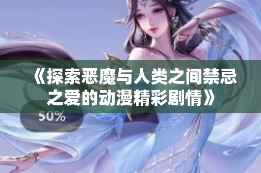 《探索恶魔与人类之间禁忌之爱的动漫精彩剧情》