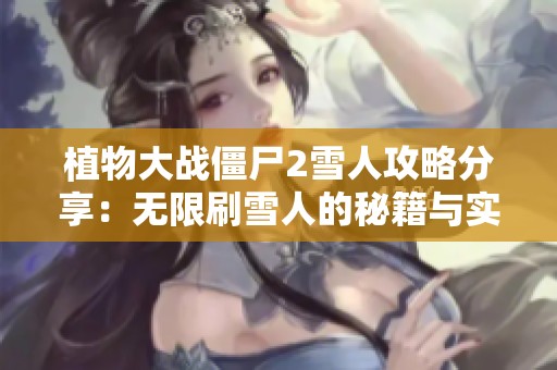 植物大战僵尸2雪人攻略分享：无限刷雪人的秘籍与实用技巧解析