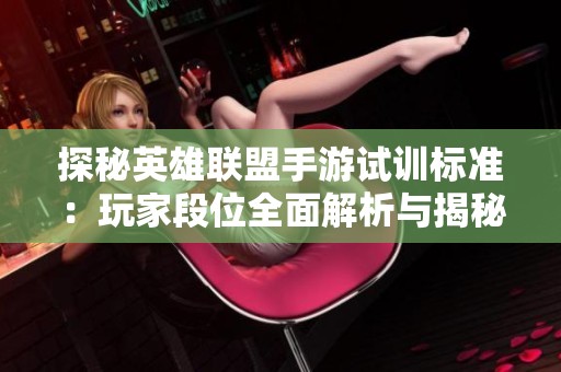 探秘英雄联盟手游试训标准：玩家段位全面解析与揭秘
