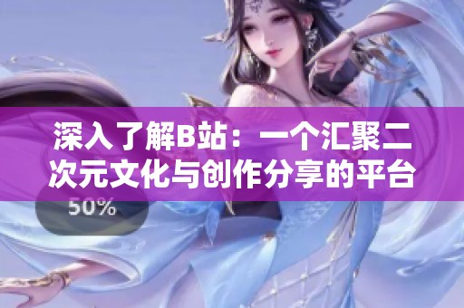 深入了解B站：一个汇聚二次元文化与创作分享的平台