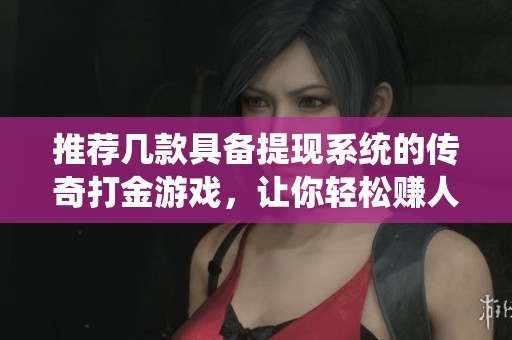 推荐几款具备提现系统的传奇打金游戏，让你轻松赚人民币