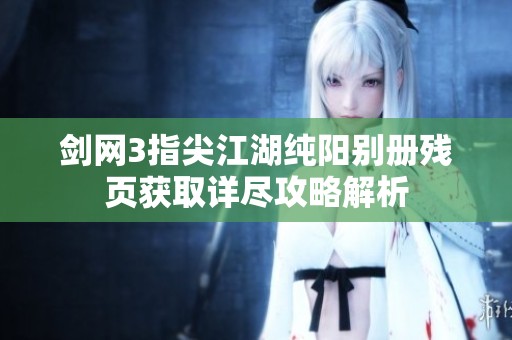 剑网3指尖江湖纯阳别册残页获取详尽攻略解析