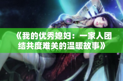 《我的优秀媳妇：一家人团结共度难关的温暖故事》