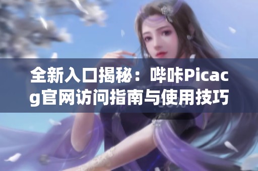 全新入口揭秘：哔咔Picacg官网访问指南与使用技巧