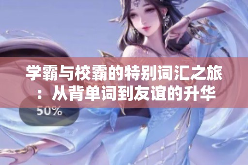 学霸与校霸的特别词汇之旅：从背单词到友谊的升华