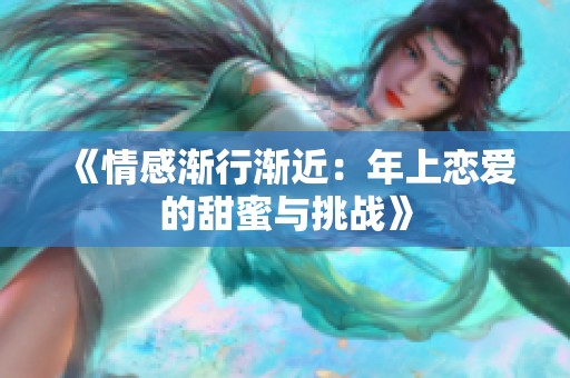 《情感渐行渐近：年上恋爱的甜蜜与挑战》