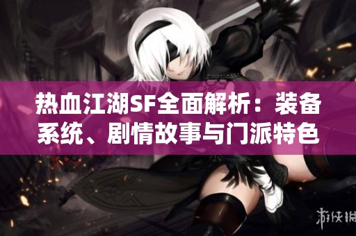 热血江湖SF全面解析：装备系统、剧情故事与门派特色的详细介绍