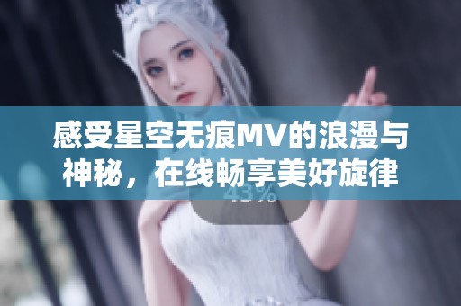 感受星空无痕MV的浪漫与神秘，在线畅享美好旋律