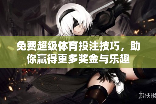免费超级体育投注技巧，助你赢得更多奖金与乐趣