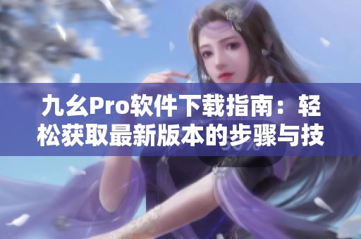 九幺Pro软件下载指南：轻松获取最新版本的步骤与技巧