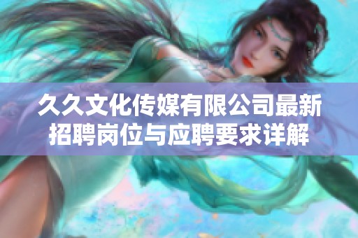 久久文化传媒有限公司最新招聘岗位与应聘要求详解