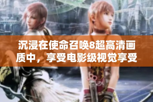 沉浸在使命召唤8超高清画质中，享受电影级视觉享受！