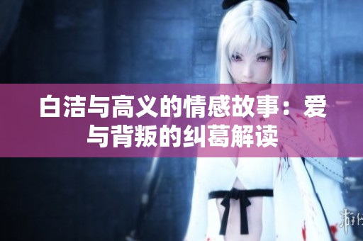 白洁与高义的情感故事：爱与背叛的纠葛解读