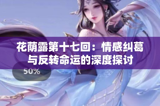 花荫露第十七回：情感纠葛与反转命运的深度探讨