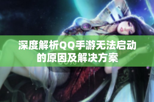 深度解析QQ手游无法启动的原因及解决方案