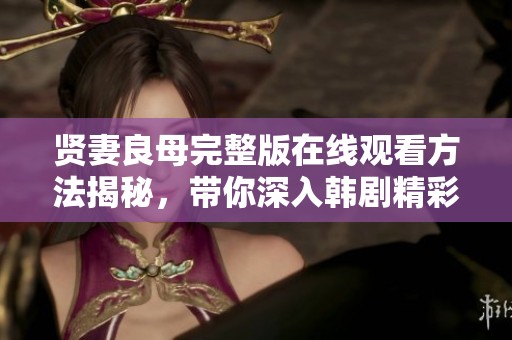 贤妻良母完整版在线观看方法揭秘，带你深入韩剧精彩世界