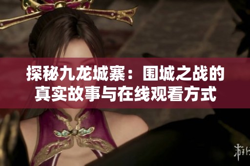 探秘九龙城寨：围城之战的真实故事与在线观看方式