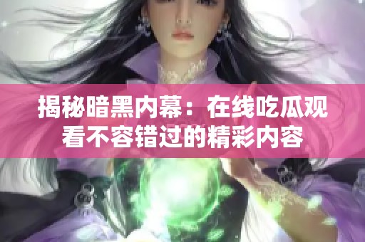 揭秘暗黑内幕：在线吃瓜观看不容错过的精彩内容