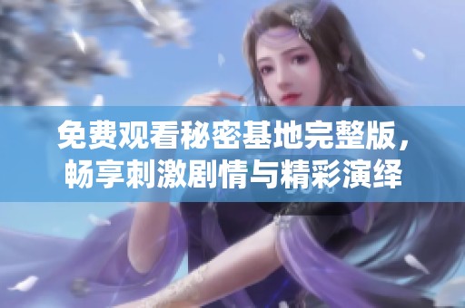 免费观看秘密基地完整版，畅享刺激剧情与精彩演绎