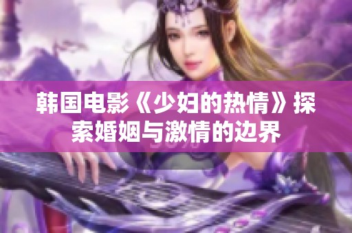 韩国电影《少妇的热情》探索婚姻与激情的边界
