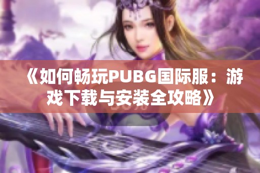 《如何畅玩PUBG国际服：游戏下载与安装全攻略》