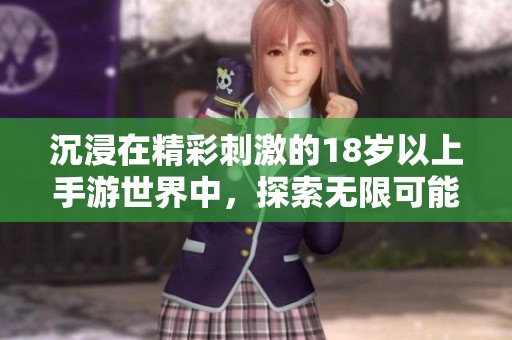 沉浸在精彩刺激的18岁以上手游世界中，探索无限可能
