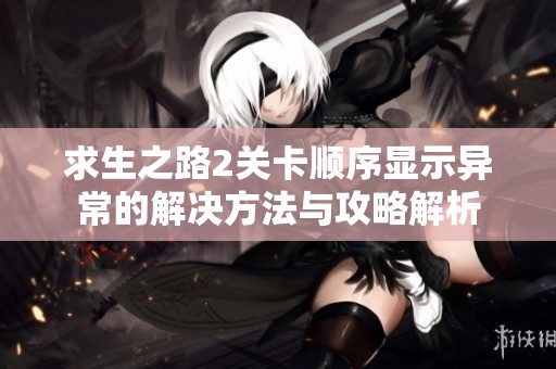 求生之路2关卡顺序显示异常的解决方法与攻略解析