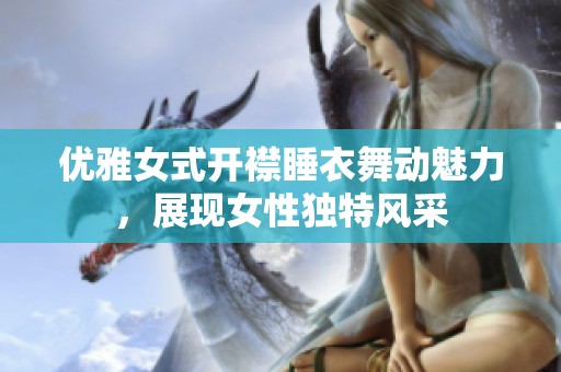 优雅女式开襟睡衣舞动魅力，展现女性独特风采
