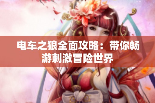 电车之狼全面攻略：带你畅游刺激冒险世界