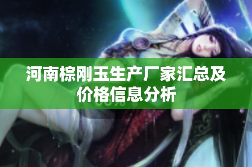 河南棕刚玉生产厂家汇总及价格信息分析