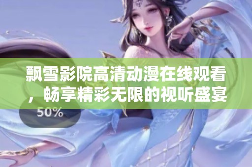 飘雪影院高清动漫在线观看，畅享精彩无限的视听盛宴