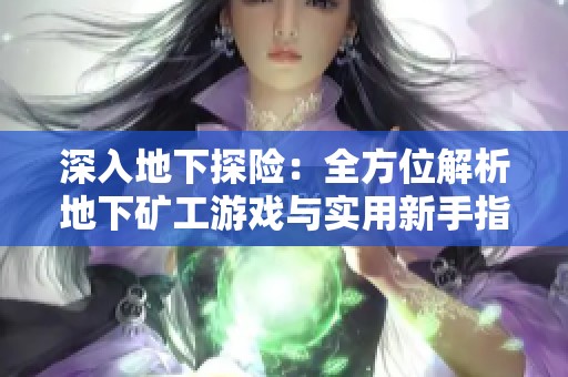 深入地下探险：全方位解析地下矿工游戏与实用新手指南