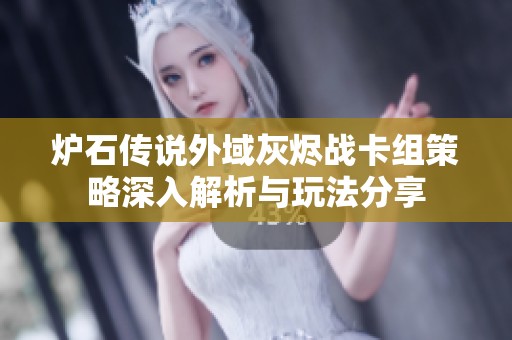 炉石传说外域灰烬战卡组策略深入解析与玩法分享