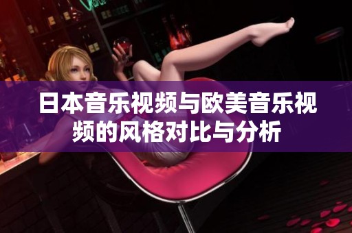 日本音乐视频与欧美音乐视频的风格对比与分析