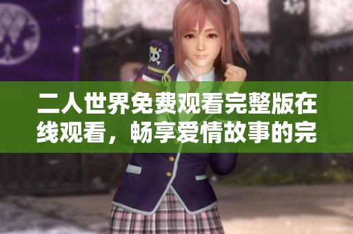 二人世界免费观看完整版在线观看，畅享爱情故事的完美呈现