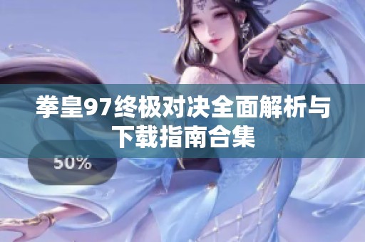 拳皇97终极对决全面解析与下载指南合集