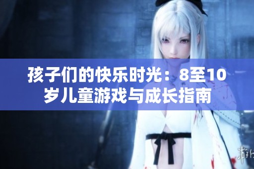 孩子们的快乐时光：8至10岁儿童游戏与成长指南