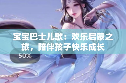 宝宝巴士儿歌：欢乐启蒙之旅，陪伴孩子快乐成长