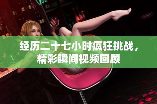 经历二十七小时疯狂挑战，精彩瞬间视频回顾
