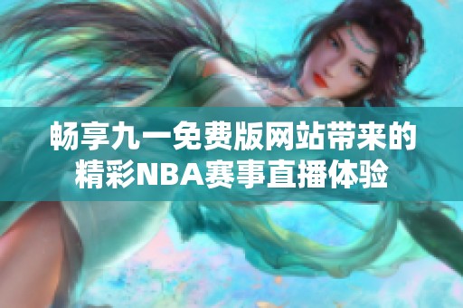 畅享九一免费版网站带来的精彩NBA赛事直播体验