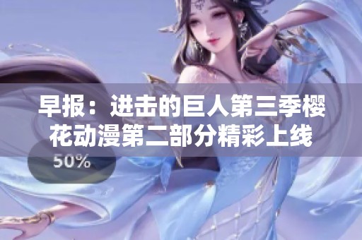 早报：进击的巨人第三季樱花动漫第二部分精彩上线