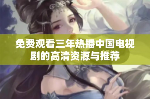 免费观看三年热播中国电视剧的高清资源与推荐
