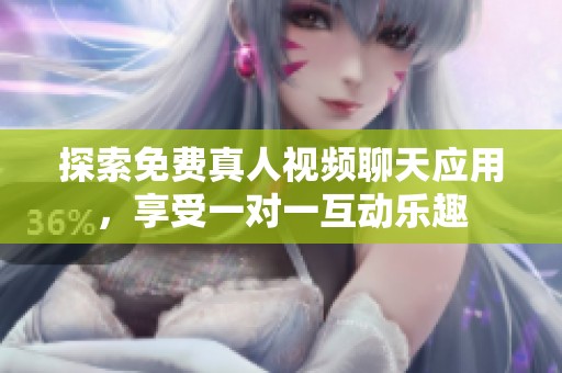 探索免费真人视频聊天应用，享受一对一互动乐趣