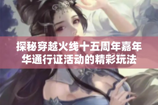 探秘穿越火线十五周年嘉年华通行证活动的精彩玩法