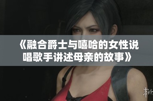 《融合爵士与嘻哈的女性说唱歌手讲述母亲的故事》