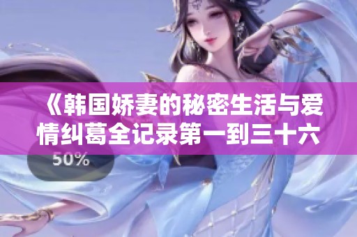 《韩国娇妻的秘密生活与爱情纠葛全记录第一到三十六部分》