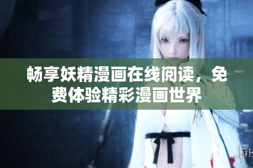 畅享妖精漫画在线阅读，免费体验精彩漫画世界