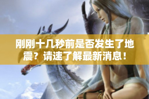 刚刚十几秒前是否发生了地震？请速了解最新消息！