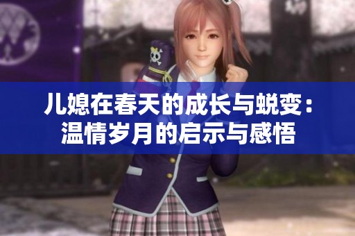 儿媳在春天的成长与蜕变：温情岁月的启示与感悟