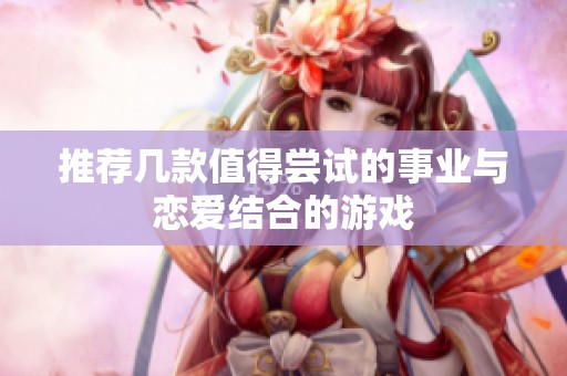 推荐几款值得尝试的事业与恋爱结合的游戏